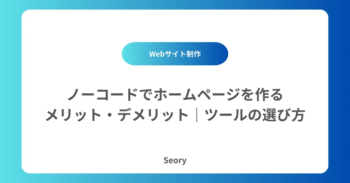 ノーコードでホームページを作るメリット・デメリット｜ツールの選び方