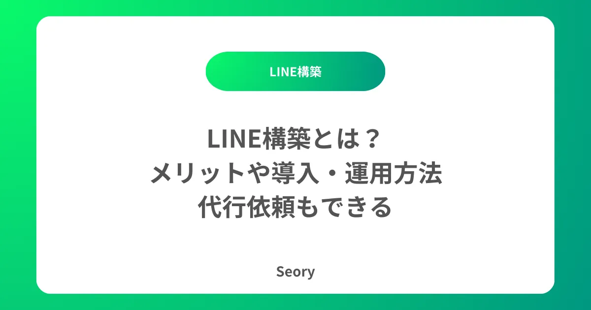 LINE構築とは？メリットや導入・運用方法｜代行依頼もできる