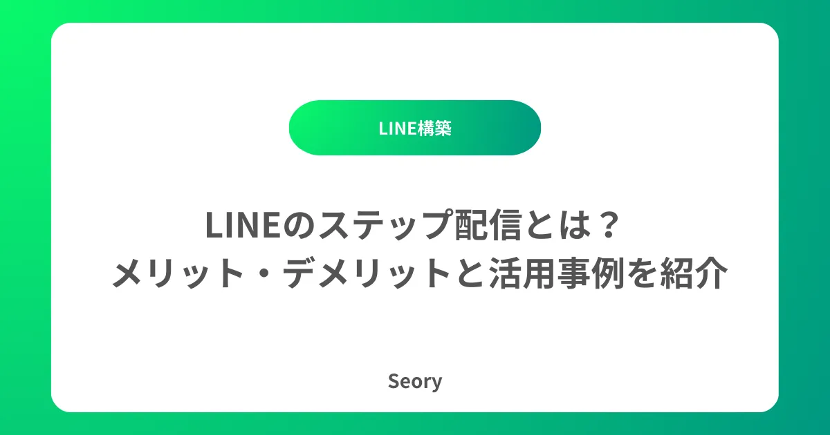 LINEのステップ配信とは？メリット・デメリットと活用事例を紹介 