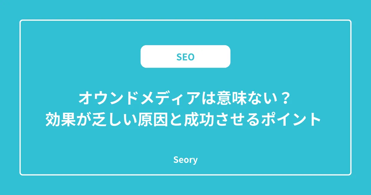 オウンドメディアは意味ない?効果が乏しい原因と成功させるポイント