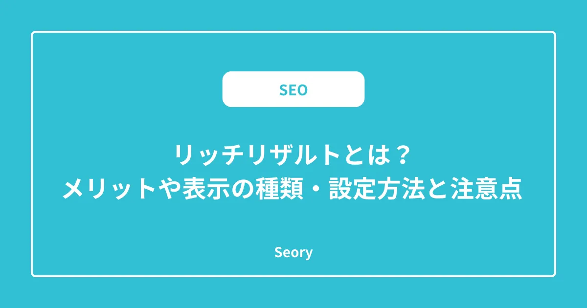 リッチリザルトとは？メリットや表示の種類・設定方法と注意点 