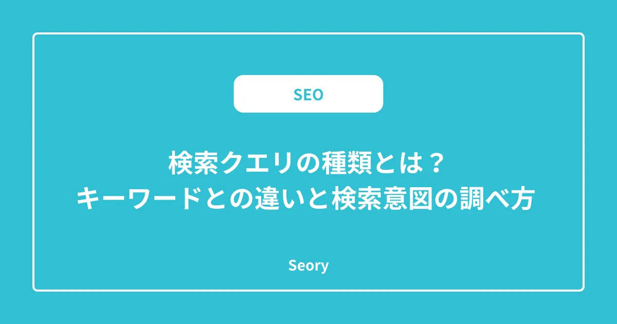 検索クエリの種類とは？キーワードとの違いと検索意図の調べ方 