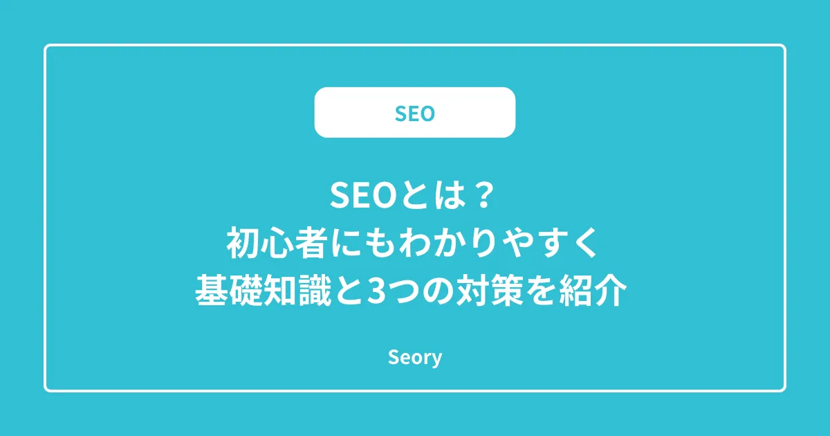 SEOとは?初心者にもわかりやすく基礎知識と3つの対策を紹介