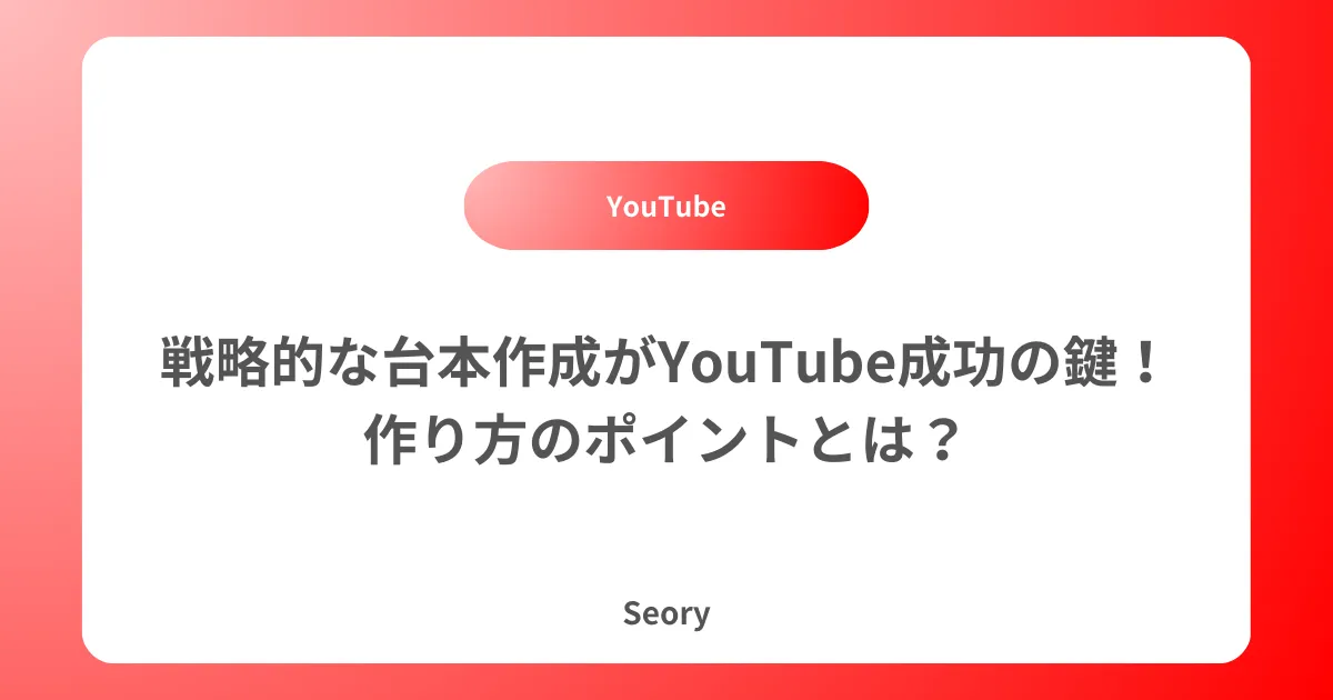 戦略的な台本作成がYouTube成功の鍵!作り方のポイントとは?